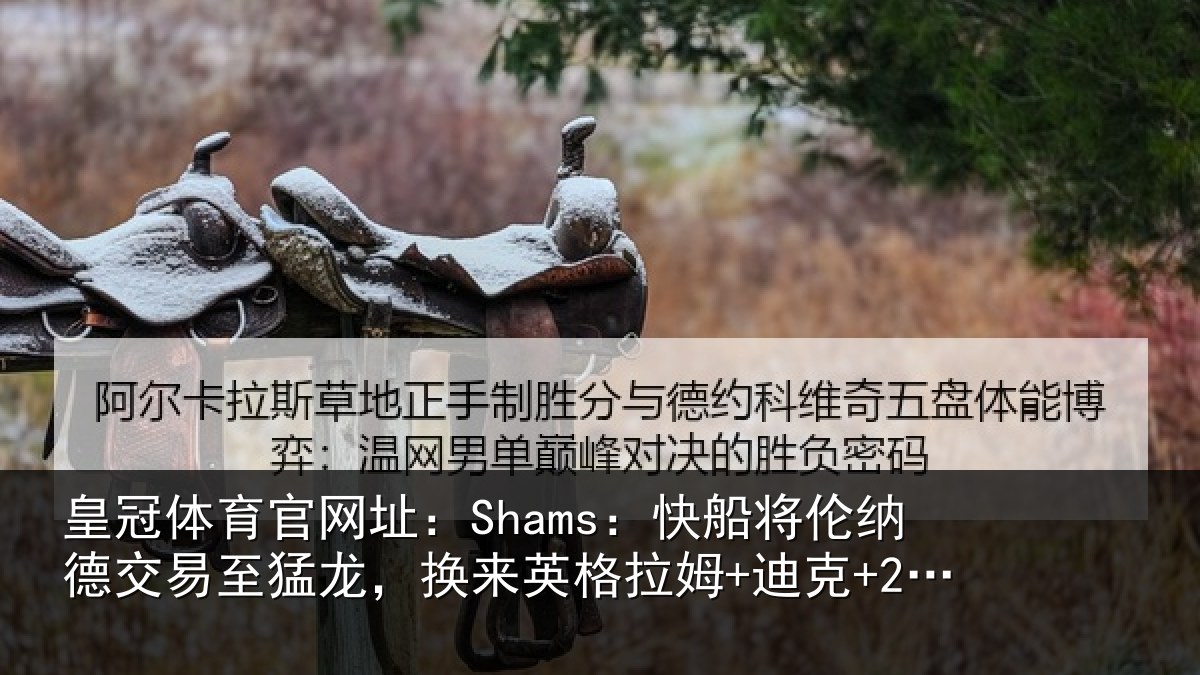 皇冠体育官网址：Shams：快船将伦相关情况来英格拉姆+迪克+2首轮等