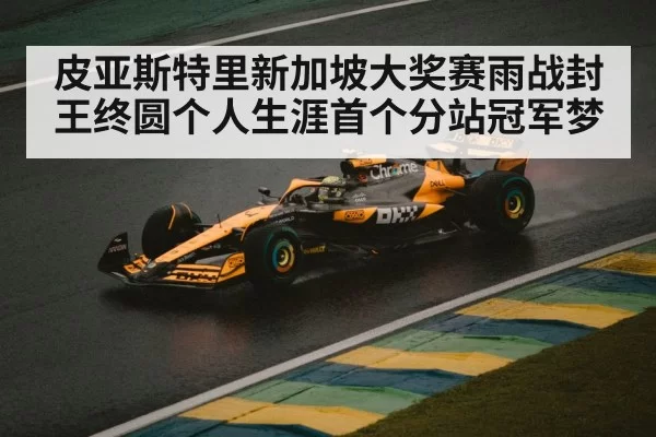 皮亚斯特里新加坡大奖赛雨战封王终圆个人生涯首个分站冠军梦
