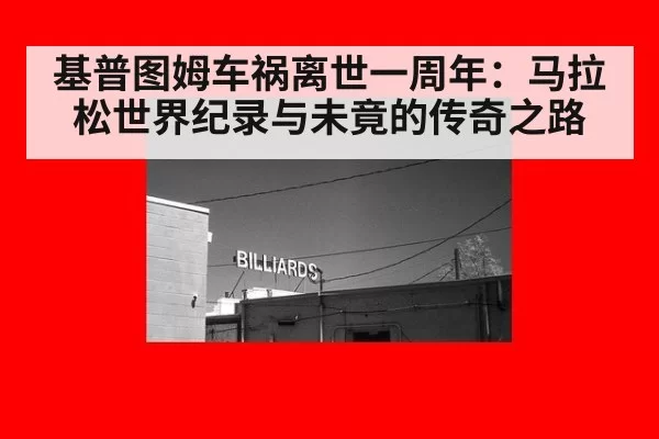 基普图姆车祸离世一周年：马拉松世界纪录与未竟的传奇之路