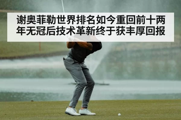 谢奥菲勒世界排名如今重回前十两年无冠后技术革新终于获丰厚回报