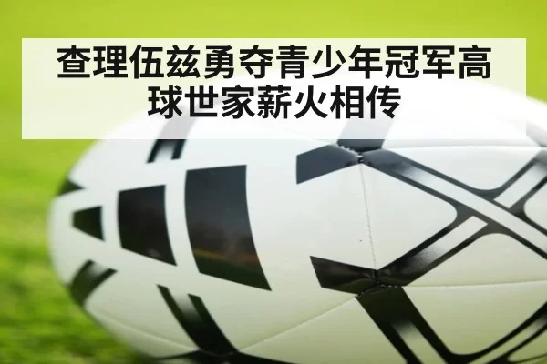 查理伍兹勇夺青少年冠军高球世家薪火相传