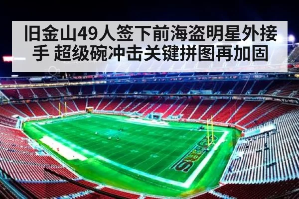 旧金山49人签下前海盗明星外接手 超级碗冲击关键拼图再加固